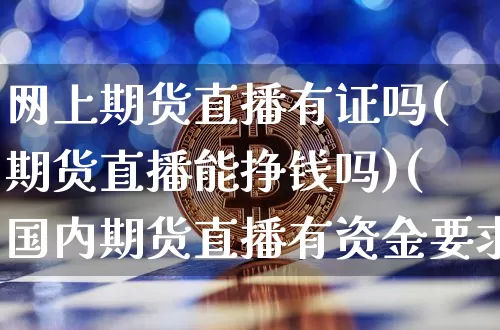 网上期货直播有证吗(期货直播能挣钱吗)(国内期货直播有资金要求吗)_https://www.kairu168.com_广期所_第1张