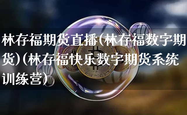 林存福期货直播(林存福数字期货)(林存福快乐数字期货系统训练营)_https://www.kairu168.com_大商所_第1张