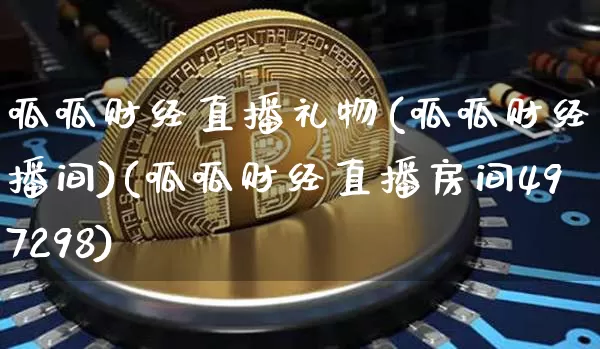 呱呱财经直播礼物(呱呱财经直播间)(呱呱财经直播房间497298)_https://www.kairu168.com_上期所_第1张