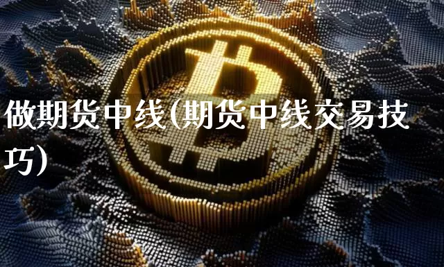 做期货中线(期货中线交易技巧)_https://www.kairu168.com_大商所_第1张
