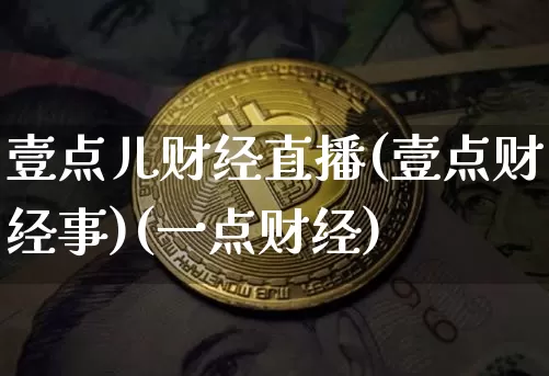 壹点儿财经直播(壹点财经事)(一点财经)_https://www.kairu168.com_郑商所_第1张