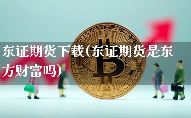 东证期货下载(东证期货是东方财富吗)_https://www.kairu168.com_中金所_第1张