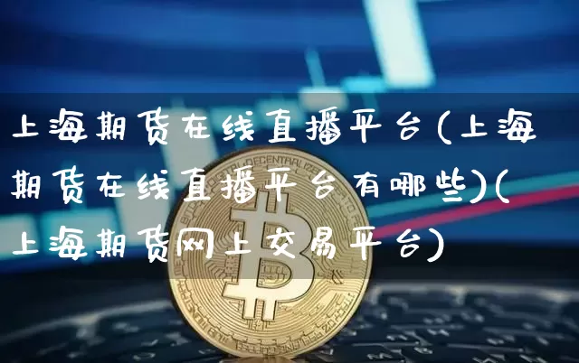 上海期货在线直播平台(上海期货在线直播平台有哪些)(上海期货网上交易平台)_https://www.kairu168.com_中金所_第1张