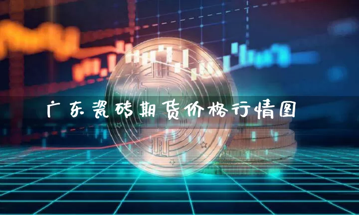 广东瓷砖期货价格行情图_https://www.kairu168.com_中金所_第1张