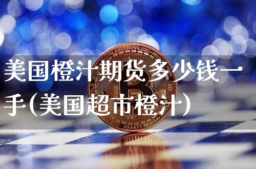 美国橙汁期货多少钱一手(美国超市橙汁)_https://www.kairu168.com_上期所_第1张