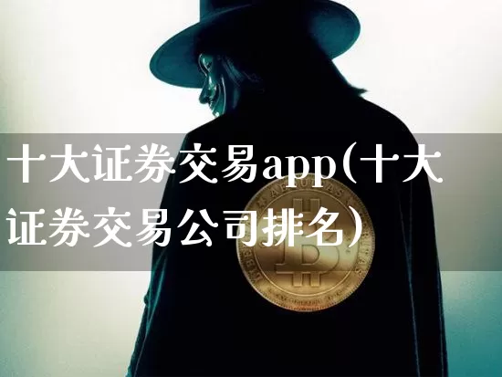 十大证券交易app(十大证券交易公司排名)_https://www.kairu168.com_大商所_第1张