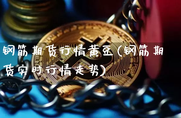 钢筋期货行情黄豆(钢筋期货实时行情走势)_https://www.kairu168.com_上期所_第1张
