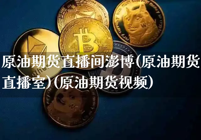 原油期货直播间澎博(原油期货直播室)(原油期货视频)_https://www.kairu168.com_郑商所_第1张