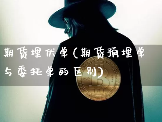 期货埋伏单(期货预埋单与委托单的区别)_https://www.kairu168.com_中金所_第1张