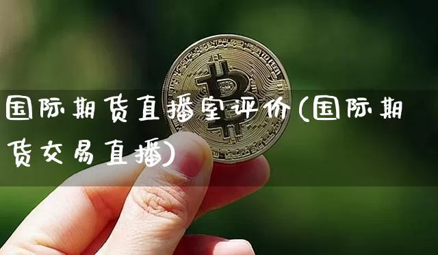 国际期货直播室评价(国际期货交易直播)_https://www.kairu168.com_广期所_第1张
