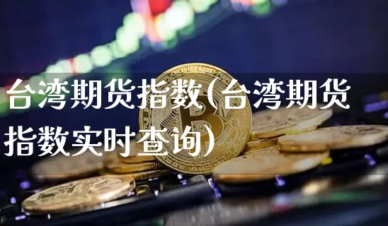台湾期货指数(台湾期货指数实时查询)_https://www.kairu168.com_郑商所_第1张