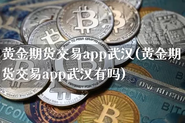 黄金期货交易app武汉(黄金期货交易app武汉有吗)_https://www.kairu168.com_上期所_第1张