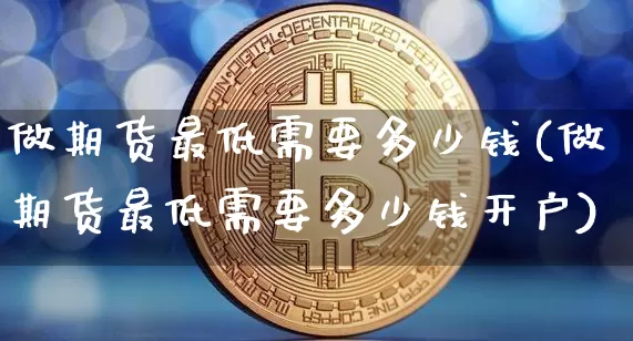 做期货最低需要多少钱(做期货最低需要多少钱开户)_郑商所_第1张_财经网 做期货最低需要多少钱(做期货最低需要多少钱开户)_https://www.kairu168.com_郑商所_第1张