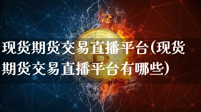 现货期货交易直播平台(现货期货交易直播平台有哪些)_https://www.kairu168.com_上期所_第1张