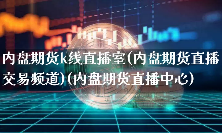 内盘期货k线直播室(内盘期货直播交易频道)(内盘期货直播中心)_https://www.kairu168.com_中金所_第1张