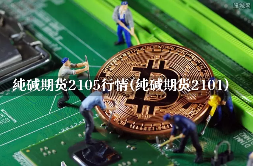 纯碱期货2105行情(纯碱期货2101)_https://www.kairu168.com_中金所_第1张