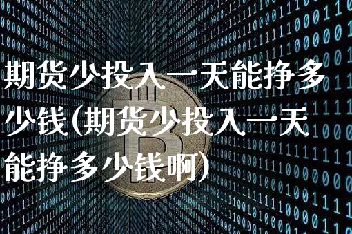 期货少投入一天能挣多少钱(期货少投入一天能挣多少钱啊)_广期所_第1张_财经网 期货少投入一天能挣多少钱(期货少投入一天能挣多少钱啊)_https://www.kairu168.com_广期所_第1张