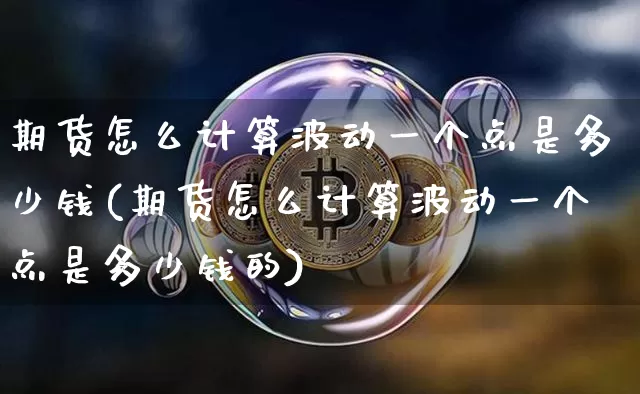 期货怎么计算波动一个点是多少钱(期货怎么计算波动一个点是多少钱的)_https://www.kairu168.com_上期所_第1张