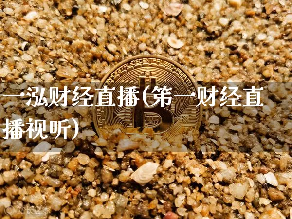 一泓财经直播(笫一财经直播视听)_https://www.kairu168.com_大商所_第1张