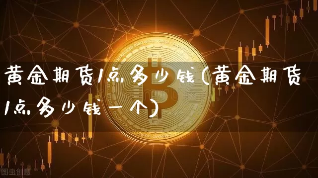 黄金期货1点多少钱(黄金期货1点多少钱一个)_https://www.kairu168.com_上期所_第1张