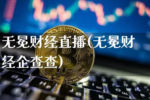 无冕财经直播(无冕财经企查查)_https://www.kairu168.com_大商所_第1张