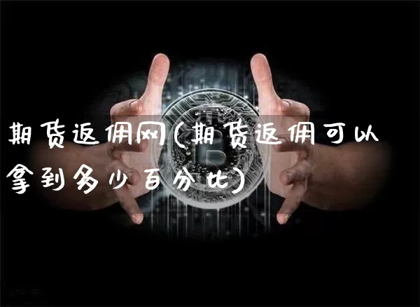 期货返佣网(期货返佣可以拿到多少百分比)_https://www.kairu168.com_广期所_第1张