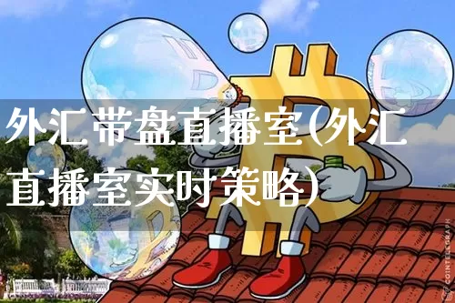 外汇带盘直播室(外汇直播室实时策略)_https://www.kairu168.com_广期所_第1张