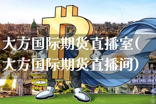 大方国际期货直播室(大方国际期货直播间)_https://www.kairu168.com_中金所_第1张
