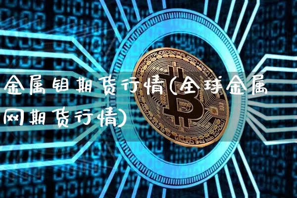 金属钼期货行情(全球金属网期货行情)_https://www.kairu168.com_大商所_第1张