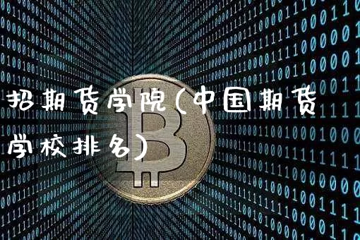 招期货学院(中国期货学校排名)_https://www.kairu168.com_大商所_第1张