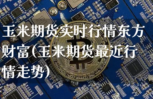 玉米期货实时行情东方财富(玉米期货最近行情走势)_https://www.kairu168.com_中金所_第1张
