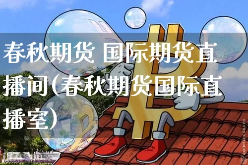 春秋期货 国际期货直播间(春秋期货国际直播室)_https://www.kairu168.com_上期所_第1张