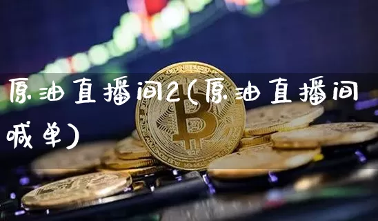 原油直播间2(原油直播间喊单)_https://www.kairu168.com_上期所_第1张