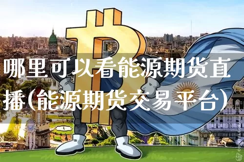哪里可以看能源期货直播(能源期货交易平台)_https://www.kairu168.com_广期所_第1张