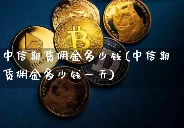 中信期货佣金多少钱(中信期货佣金多少钱一天)_中金所_第1张_财经网 中信期货佣金多少钱(中信期货佣金多少钱一天)_https://www.kairu168.com_中金所_第1张