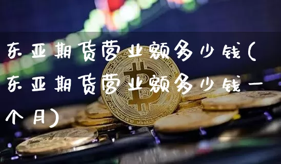 东亚期货营业额多少钱(东亚期货营业额多少钱一个月)_广期所_第1张_财经网 东亚期货营业额多少钱(东亚期货营业额多少钱一个月)_https://www.kairu168.com_广期所_第1张