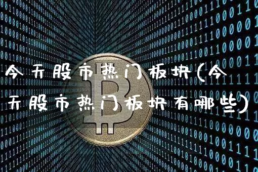 今天股市热门板块(今天股市热门板块有哪些)_https://www.kairu168.com_中金所_第1张