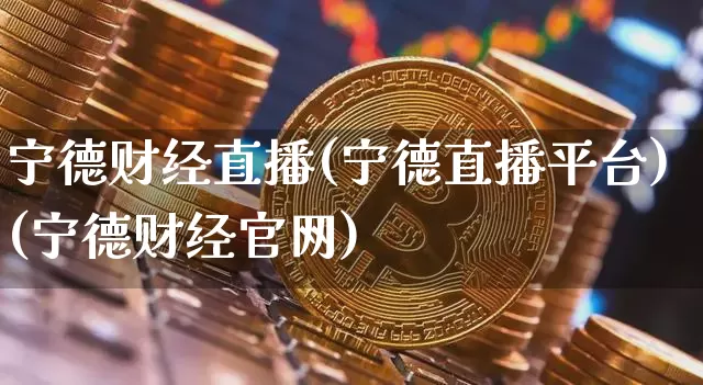 宁德财经直播(宁德直播平台)(宁德财经官网)_https://www.kairu168.com_中金所_第1张