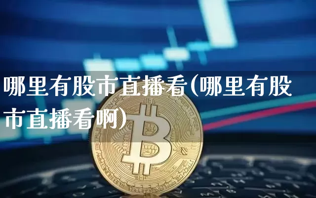 哪里有股市直播看(哪里有股市直播看啊)_https://www.kairu168.com_上期所_第1张