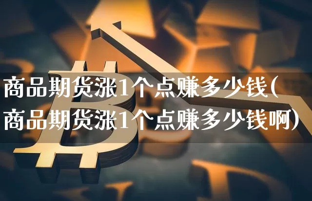 商品期货涨1个点赚多少钱(商品期货涨1个点赚多少钱啊)_大商所_第1张_财经网 商品期货涨1个点赚多少钱(商品期货涨1个点赚多少钱啊)_https://www.kairu168.com_大商所_第1张