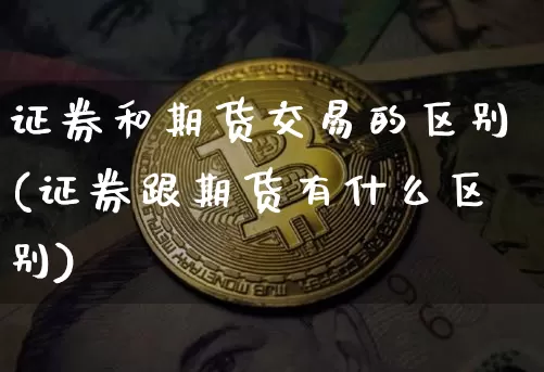 证券和期货交易的区别(证券跟期货有什么区别)_https://www.kairu168.com_上期能源_第1张