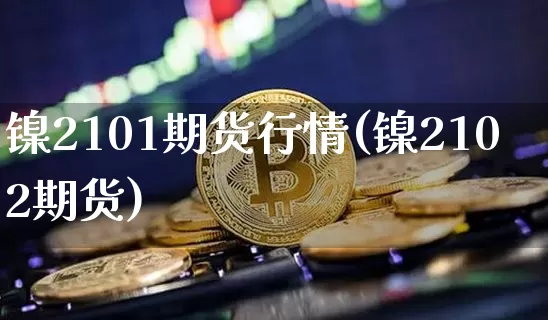 镍2101期货行情(镍2102期货)_https://www.kairu168.com_郑商所_第1张