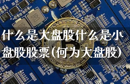 什么是大盘股什么是小盘股股票(何为大盘股)_https://www.kairu168.com_中金所_第1张