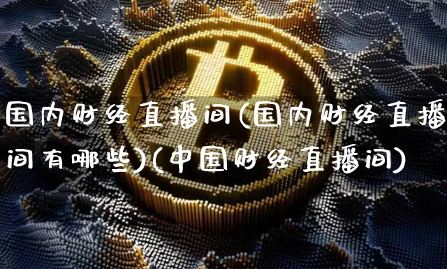 国内财经直播间(国内财经直播间有哪些)(中国财经直播间)_https://www.kairu168.com_上期所_第1张