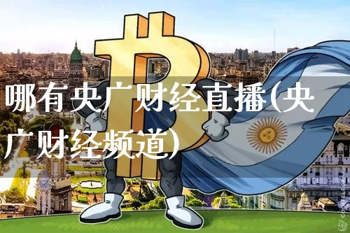 哪有央广财经直播(央广财经频道)_https://www.kairu168.com_大商所_第1张