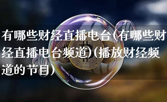 有哪些财经直播电台(有哪些财经直播电台频道)(播放财经频道的节目)_https://www.kairu168.com_大商所_第1张