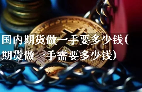 国内期货做一手要多少钱(期货做一手需要多少钱)_https://www.kairu168.com_大商所_第1张