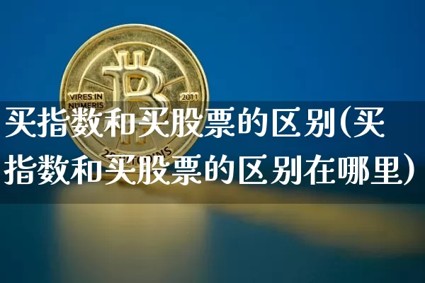 买指数和买股票的区别(买指数和买股票的区别在哪里)_https://www.kairu168.com_上期所_第1张