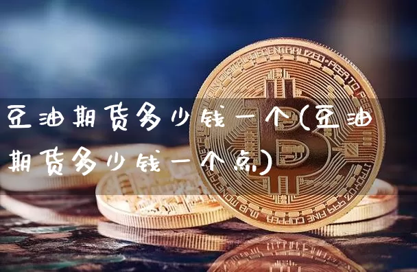 豆油期货多少钱一个(豆油期货多少钱一个点)_https://www.kairu168.com_郑商所_第1张