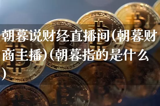 朝暮说财经直播间(朝暮财商主播)(朝暮指的是什么)_https://www.kairu168.com_广期所_第1张